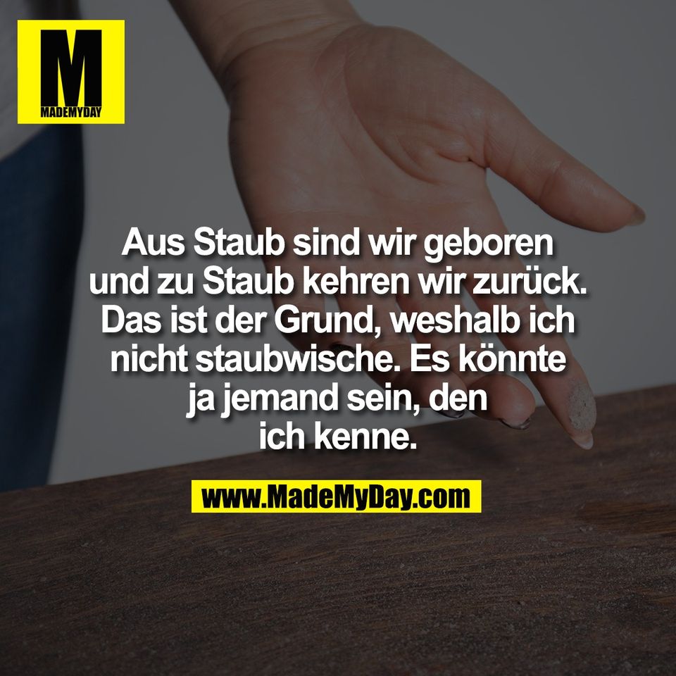 Aus Staub sind wir geboren<br />
und zu Staub kehren wir zurück.<br />
Das ist der Grund, weshalb ich<br />
nicht staubwische. Es könnte<br />
ja jemand sein, den<br />
ich kenne.