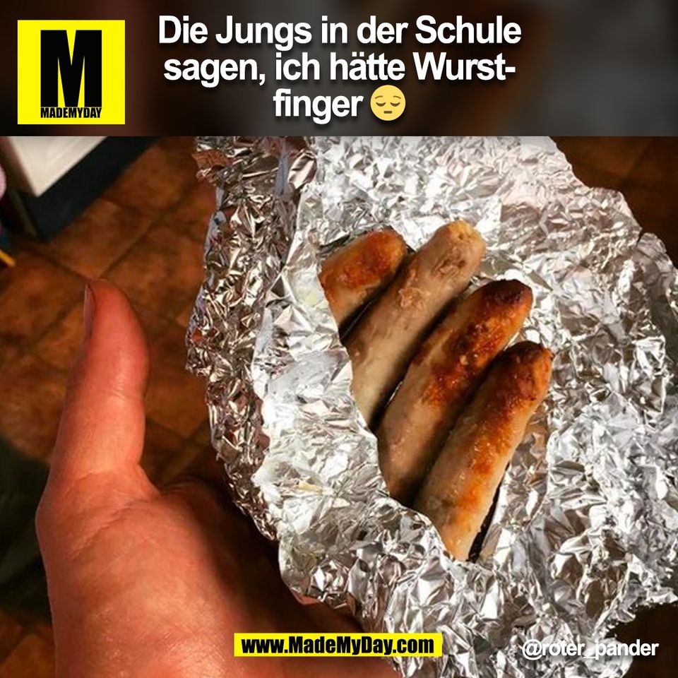 Die Jungs in der Schule<br />
sagen, ich hätte Wurst-<br />
finger 😔<br />
@roter_pander<br />
(BILD)