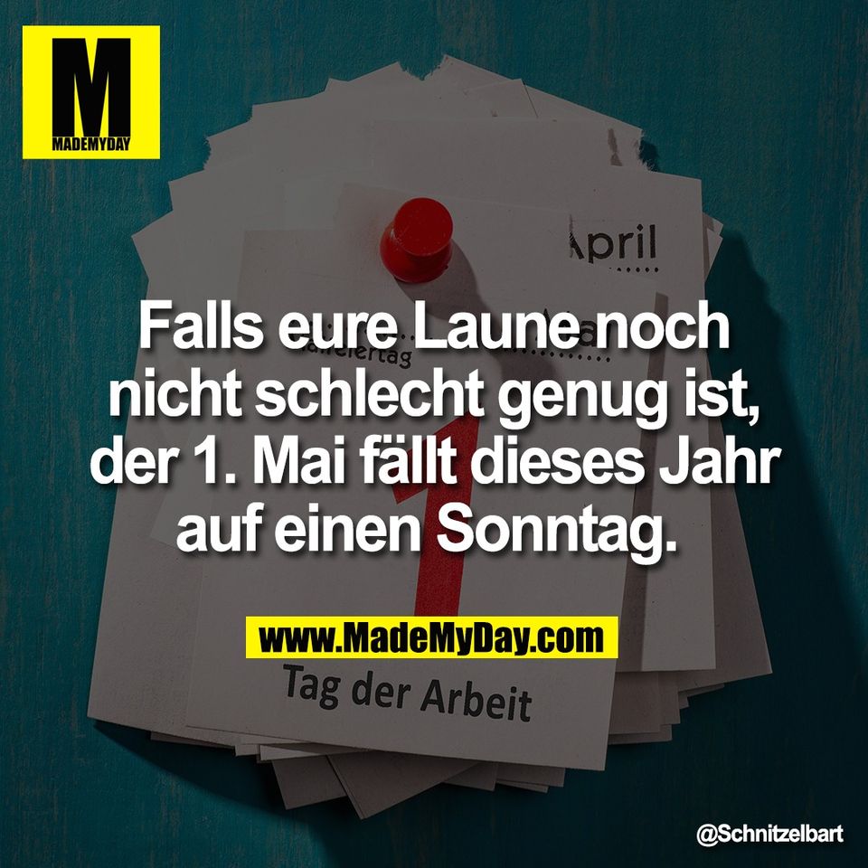 Falls eure Laune noch<br />
nicht schlecht genug ist,<br />
der 1. Mai fällt dieses Jahr<br />
auf einen Sonntag.