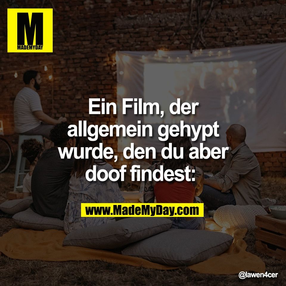 Ein Film, der<br />
allgemein gehypt<br />
wurde, den du aber<br />
doof findest: