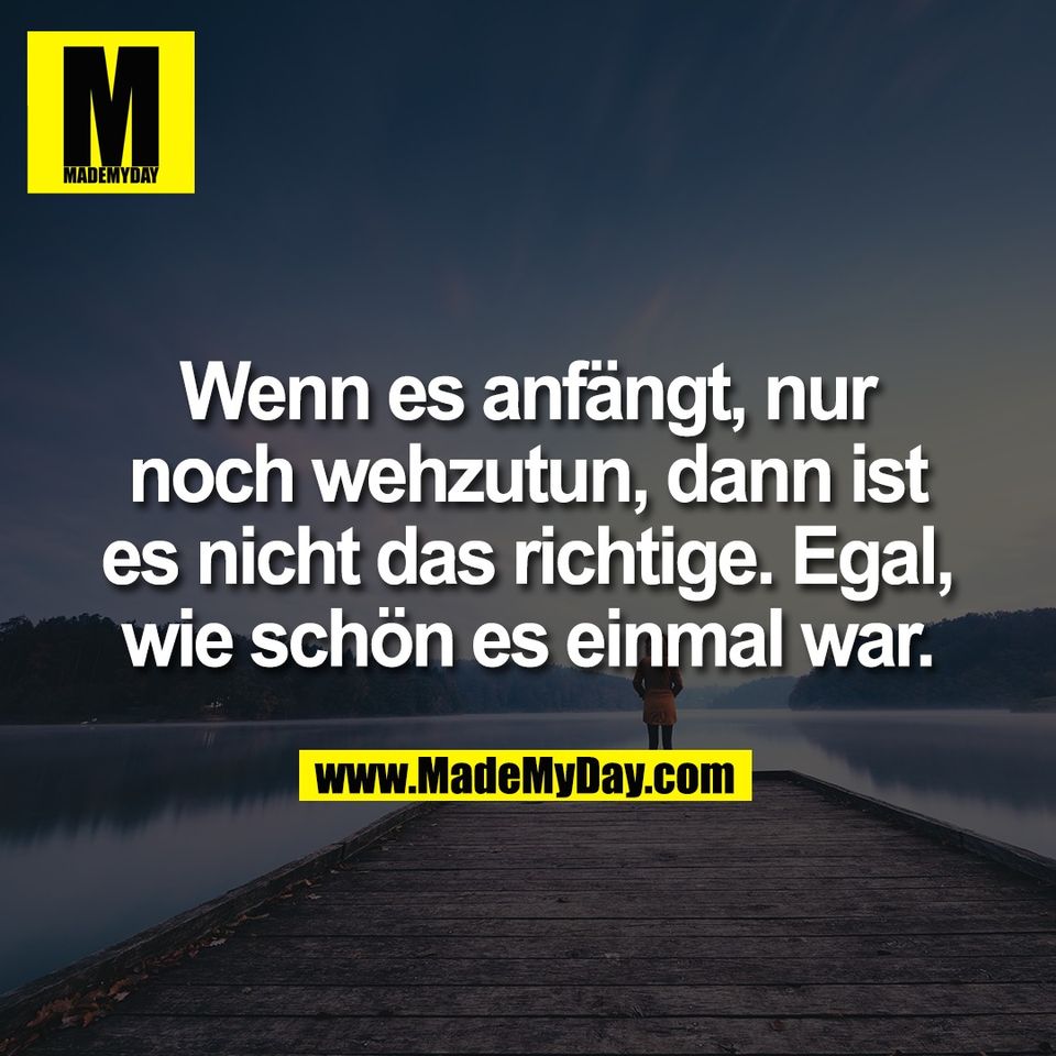 Wenn es anfängt, nur<br />
noch wehzutun, dann ist<br />
es nicht das richtige. Egal,<br />
wie schön es einmal war.