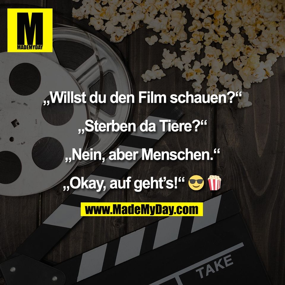 „Willst du den Film schauen?“<br />
<br />
„Sterben da Tiere?“<br />
<br />
„Nein, aber Menschen.“<br />
<br />
„Okay, auf geht’s!“ 😎 🍿