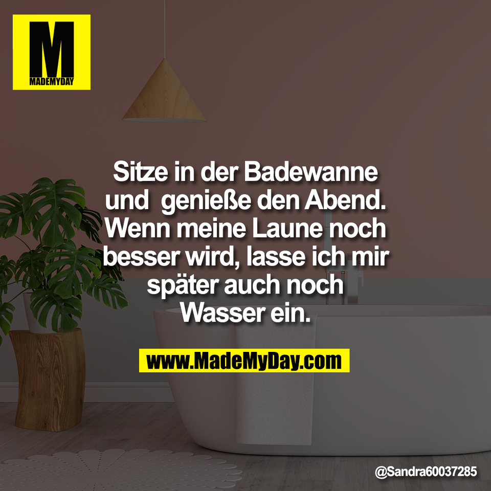 Sitze in der Badewanne<br />
und  genieße den Abend.<br />
Wenn meine Laune noch<br />
besser wird, lasse ich mir<br />
später auch noch<br />
Wasser ein.