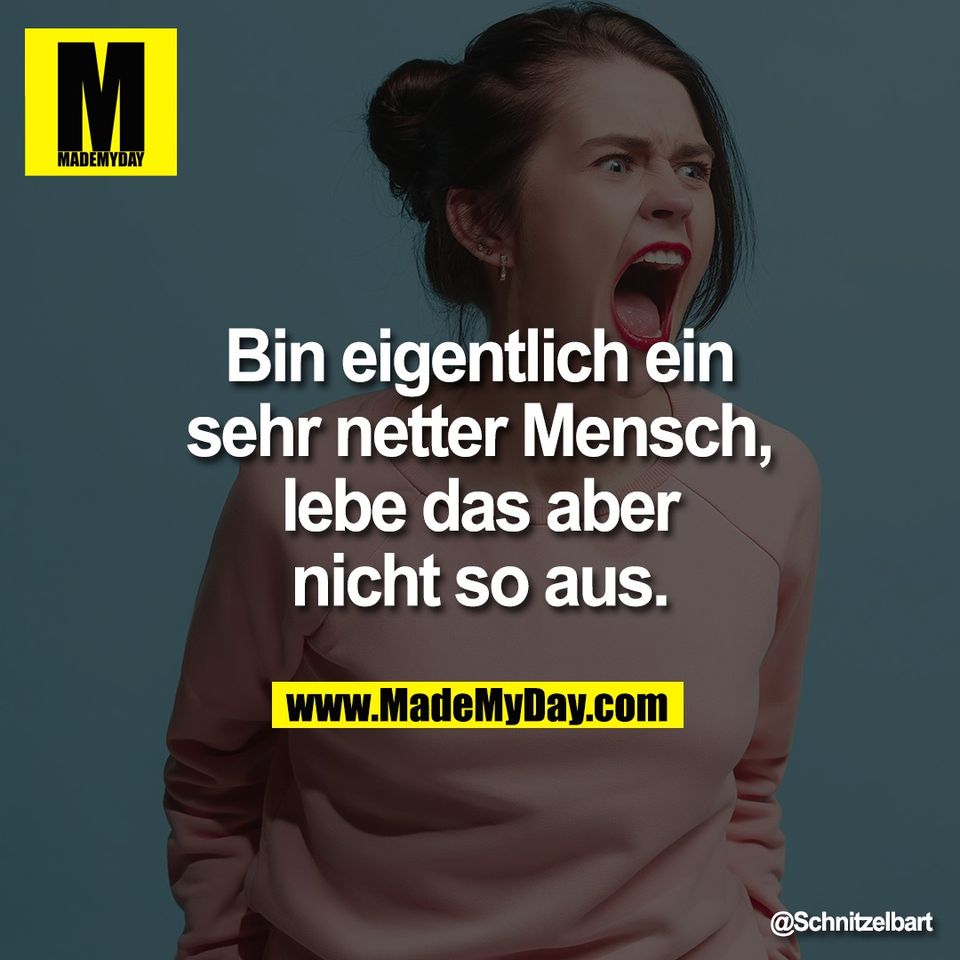 Bin eigentlich ein<br />
sehr netter Mensch,<br />
lebe das aber<br />
nicht so aus.