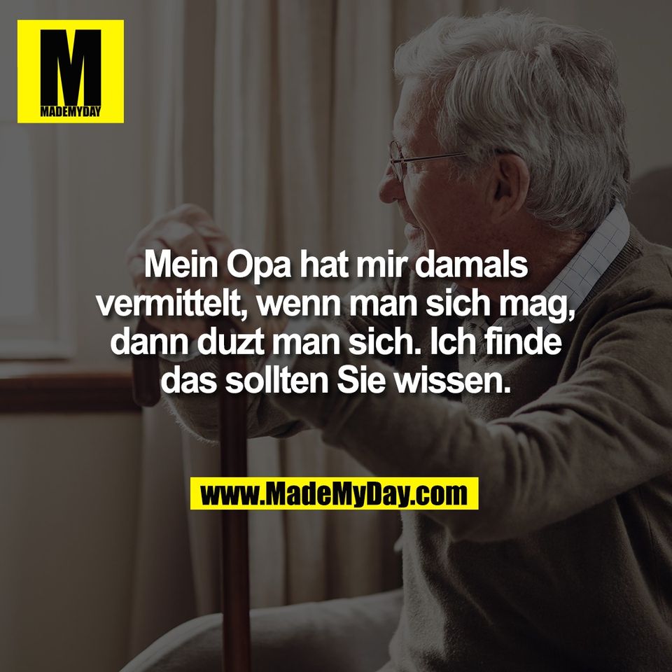 Mein Opa hat mir damals<br />
vermittelt, wenn man sich mag,<br />
dann duzt man sich. Ich finde<br />
das sollten Sie wissen.