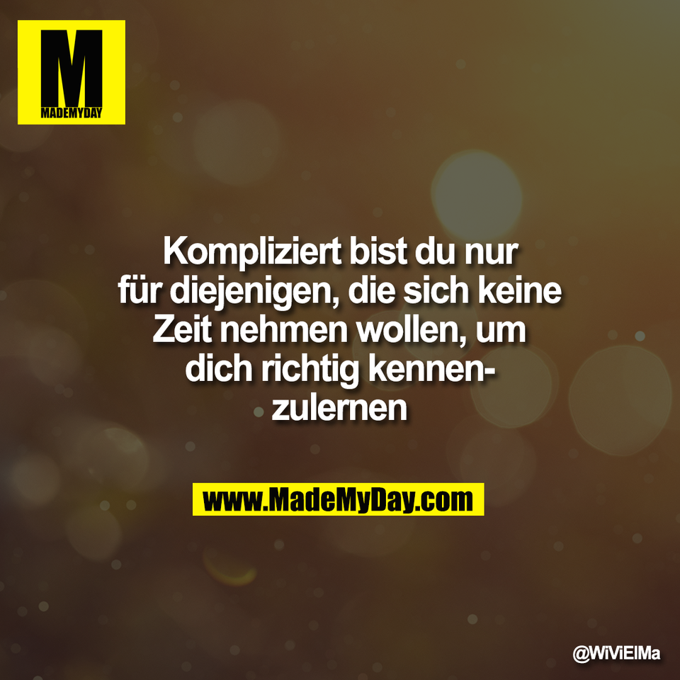 Kompliziert bist du nur<br />
für diejenigen, die sich keine<br />
Zeit nehmen wollen, um<br />
dich richtig kennen-<br />
zulernen