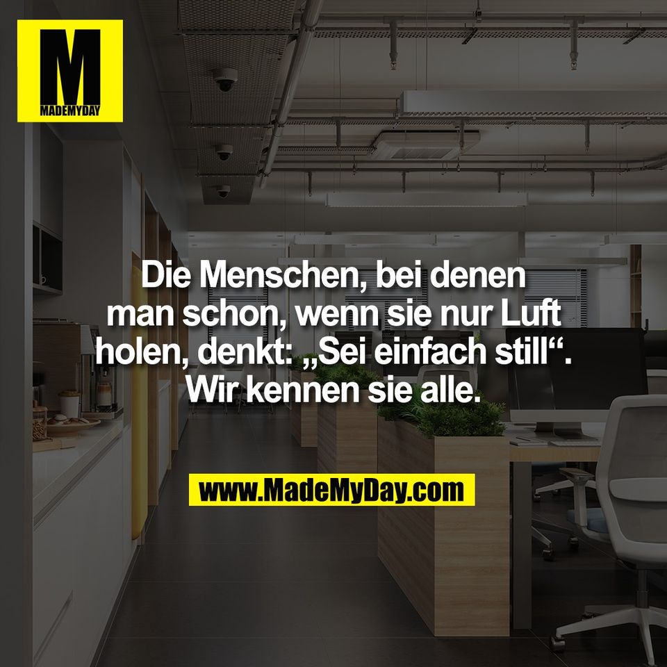 Die Menschen, bei denen<br />
man schon, wenn sie nur Luft<br />
holen, denkt: „Sei einfach still“.<br />
Wir kennen sie alle.