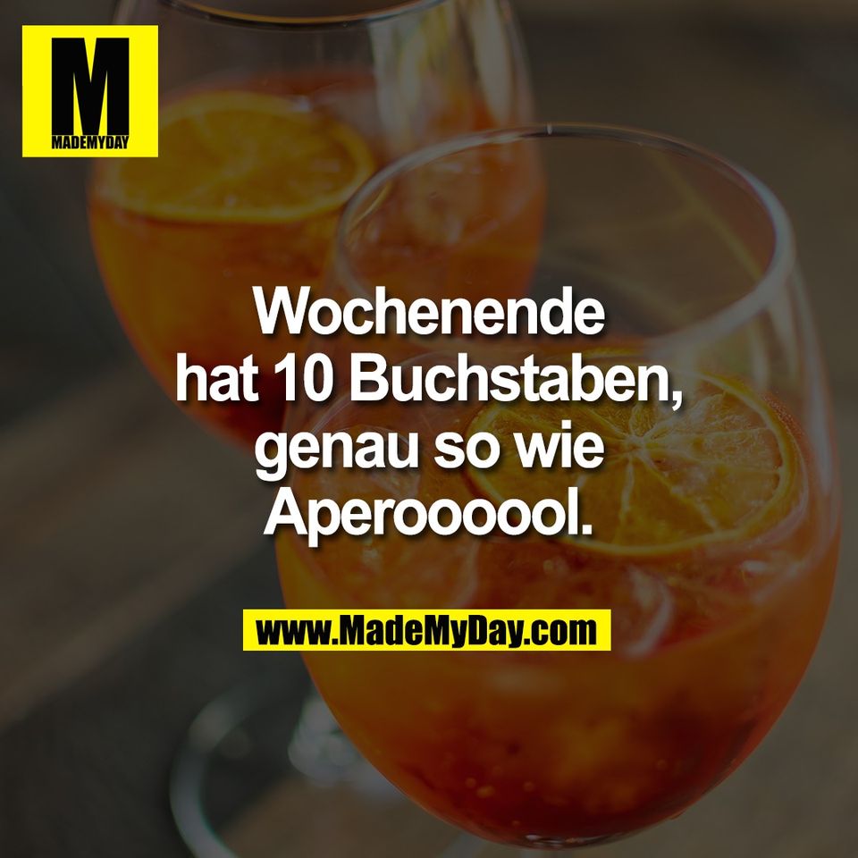Wochenende<br />
hat 10 Buchstaben,<br />
genau so wie<br />
Aperoooool.