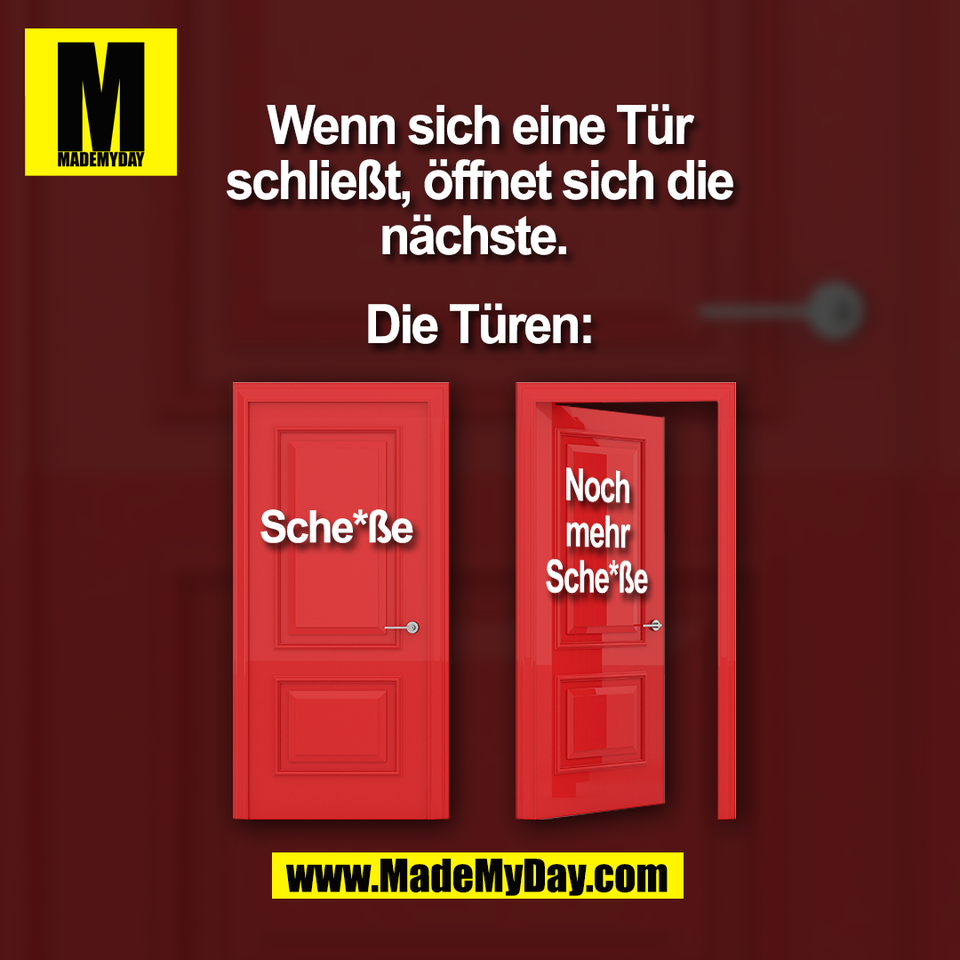 Wenn sich eine Tür<br />
schließt, öffnet sich die<br />
nächste. <br />
<br />
Die Türen:<br />
Sche*ße <br />
Noch mehr Sche*ße<br />
(BILD)