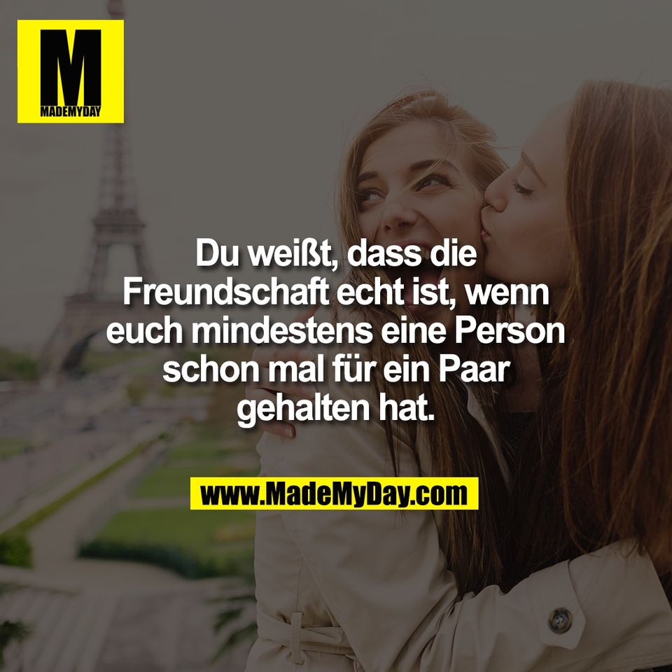 Du weißt, dass die<br />
Freundschaft echt ist, wenn<br />
euch mindestens eine Person<br />
schon mal für ein Paar<br />
gehalten hat.