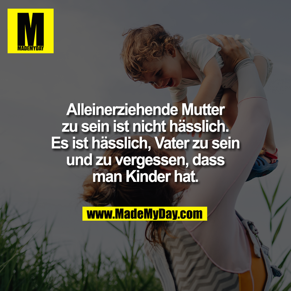Alleinerziehende Mutter<br />
zu sein ist nicht hässlich.<br />
Es ist hässlich, Vater zu sein<br />
und zu vergessen, dass<br />
man Kinder hat.