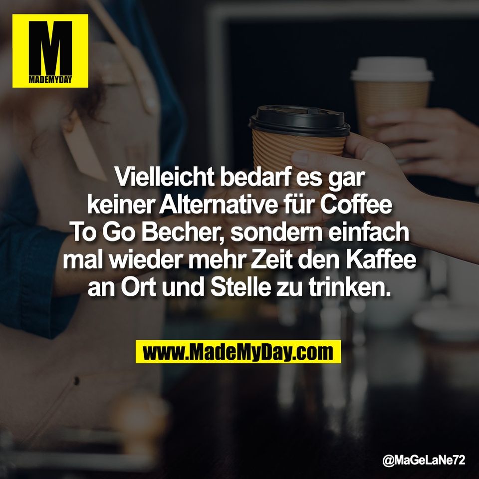 Vielleicht bedarf es gar<br />
keiner Alternative für Coffee<br />
To Go Becher, sondern einfach<br />
mal wieder mehr Zeit den Kaffee<br />
an Ort und Stelle zu trinken.