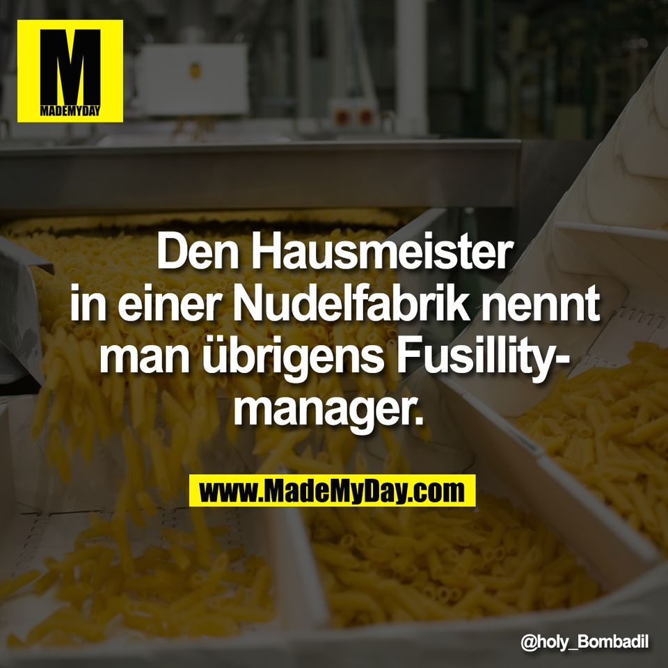 Den Hausmeister<br />
in einer Nudelfabrik nennt<br />
man übrigens Fusillity-<br />
manager.