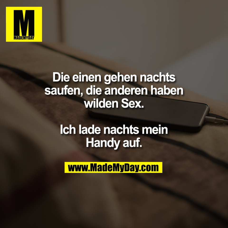 Die einen gehen nachts<br />
saufen, die anderen haben<br />
wilden Sex.<br />
<br />
Ich lade nachts mein<br />
Handy auf.