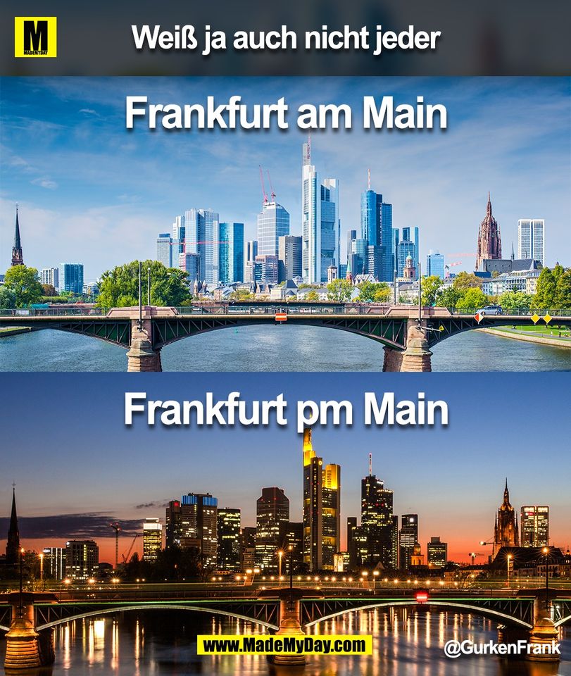Weiß ja auch nicht jeder.<br />
Frankfurt am Main<br />
Frankfurt pm Main<br />
@GurkenFrank<br />
(BILD)
