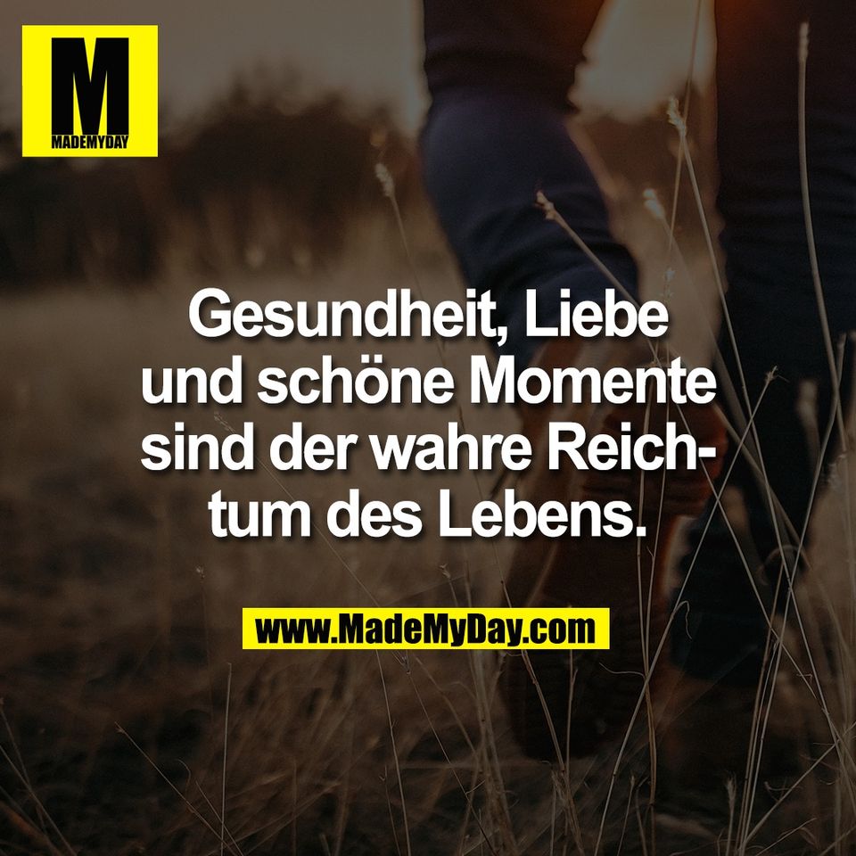 Gesundheit, Liebe<br />
und schöne Momente<br />
sind der wahre Reich-<br />
tum des Lebens.