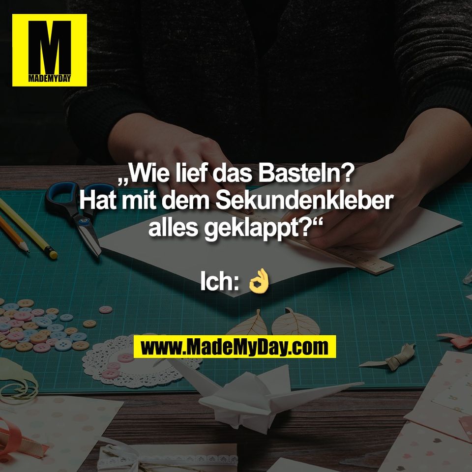 „Wie lief das Basteln?<br />
Hat mit dem Sekundenkleber<br />
alles geklappt?“<br />
<br />
Ich: 👌