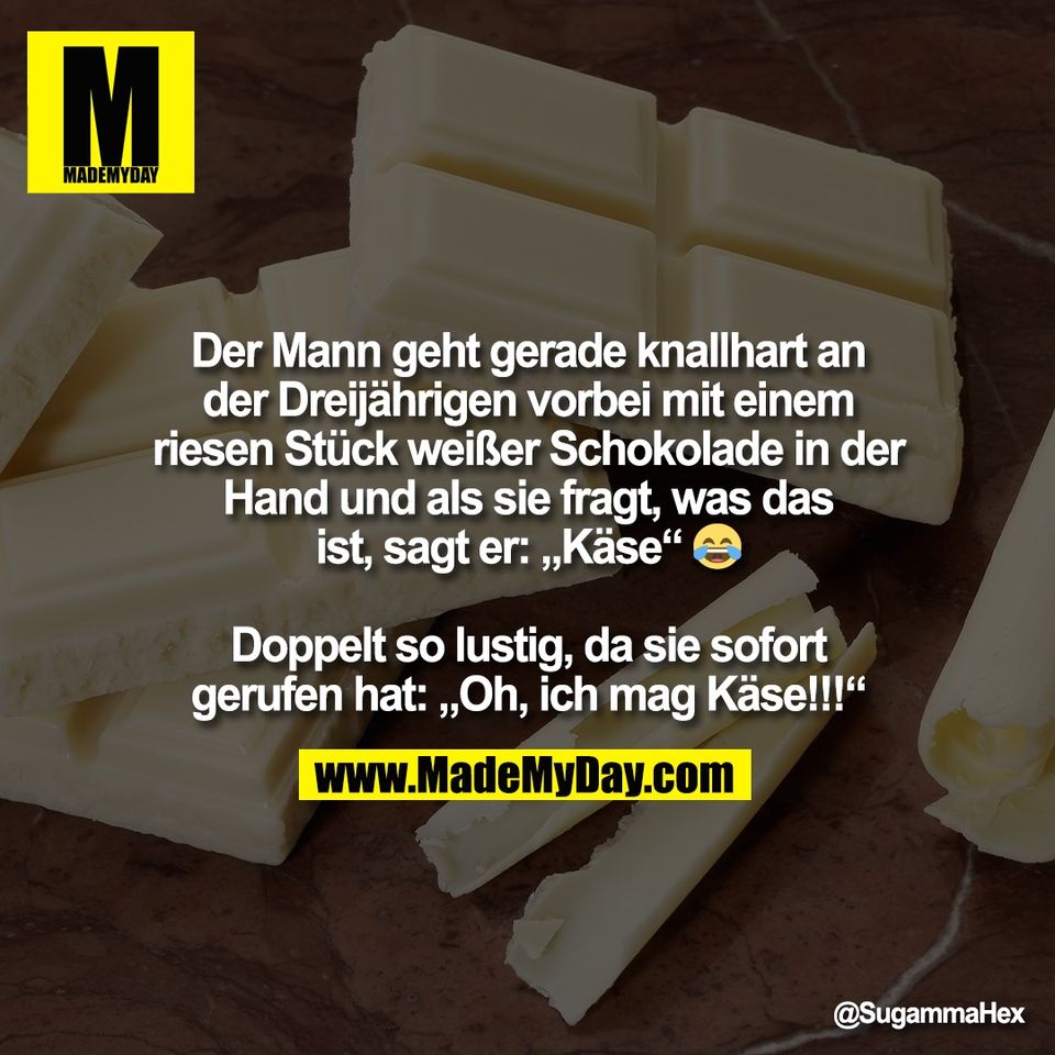 Der Mann geht gerade knallhart an<br />
der Dreijährigen vorbei mit einem<br />
riesen Stück weißer Schokolade in der<br />
Hand und als sie fragt, was das<br />
ist, sagt er: „Käse“ 😂<br />
<br />
Doppelt so lustig, da sie sofort<br />
gerufen hat: „Oh, ich mag Käse!!!“