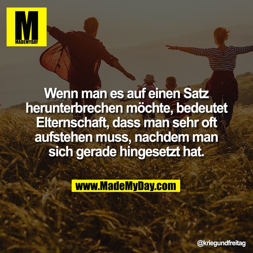 Wenn man es auf einen Satz<br />
herunterbrechen möchte, bedeutet<br />
Elternschaft, dass man sehr oft<br />
aufstehen muss, nachdem man<br />
sich gerade hingesetzt hat.