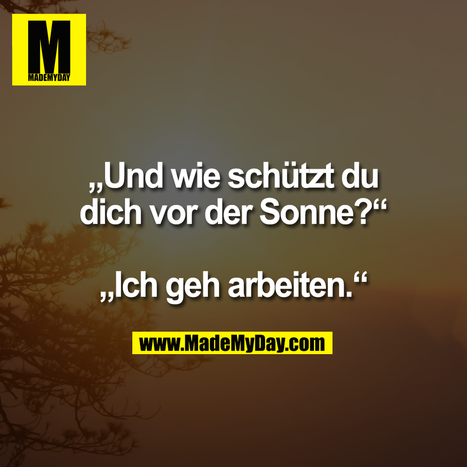 „Und wie schützt du<br />
dich vor der Sonne?“<br />
<br />
„Ich geh arbeiten.“