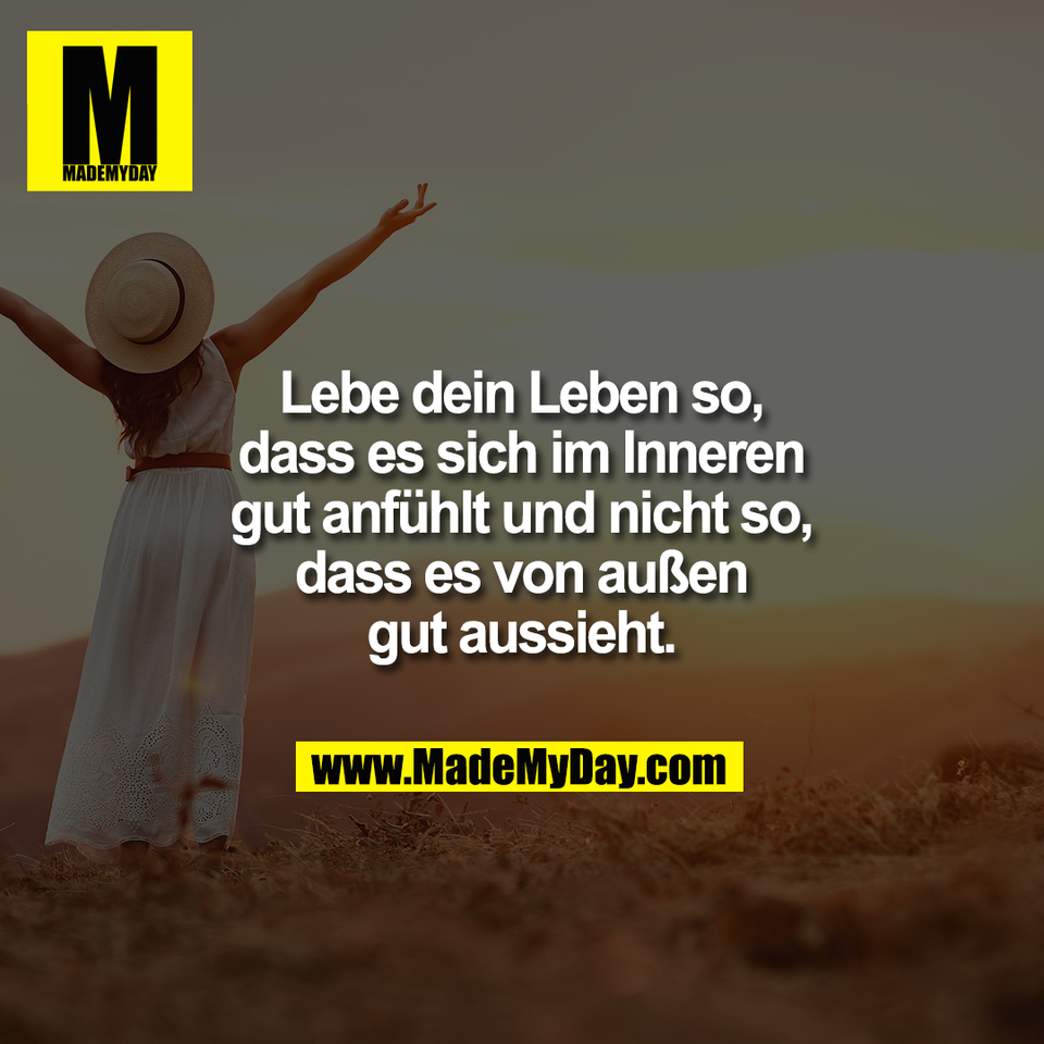 Lebe dein Leben so,<br />
dass es sich im Inneren<br />
gut anfühlt und nicht so,<br />
dass es von außen<br />
gut aussieht.