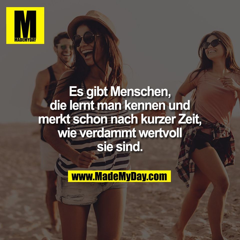 Es gibt Menschen,<br />
die lernt man kennen und<br />
merkt schon nach kurzer Zeit,<br />
wie verdammt wertvoll<br />
sie sind.