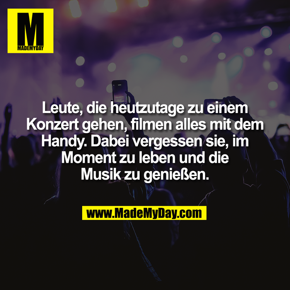 Leute, die heutzutage zu einem<br />
Konzert gehen, filmen alles mit dem<br />
Handy. Dabei vergessen sie, im<br />
Moment zu leben und die<br />
Musik zu genießen.