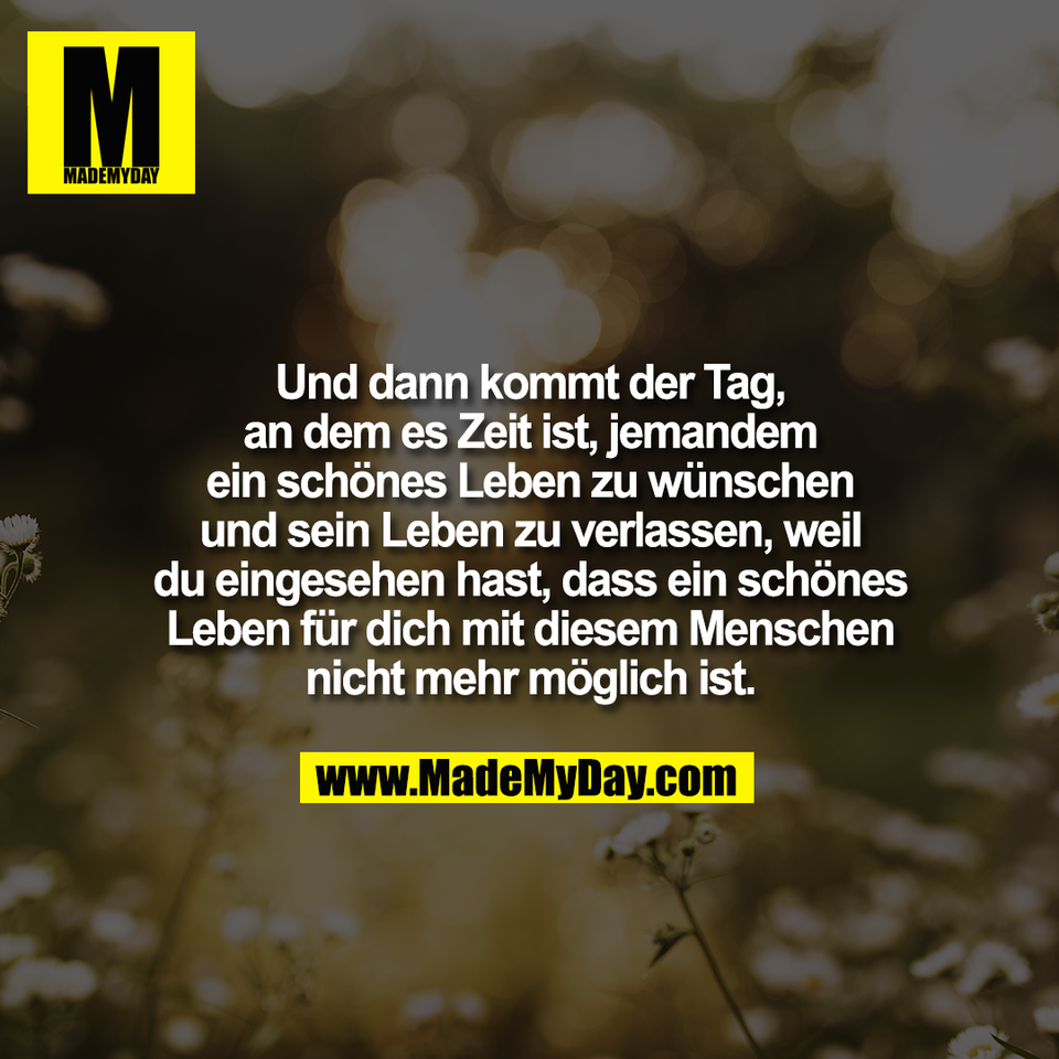Und dann kommt der Tag,<br />
an dem es Zeit ist, jemandem<br />
ein schönes Leben zu wünschen<br />
und sein Leben zu verlassen, weil<br />
du eingesehen hast, dass ein schönes<br />
Leben für dich mit diesem Menschen<br />
nicht mehr möglich ist.