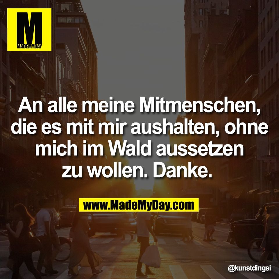 An alle meine Mitmenschen,<br />
die es mit mir aushalten, ohne<br />
mich im Wald aussetzen<br />
zu wollen. Danke.