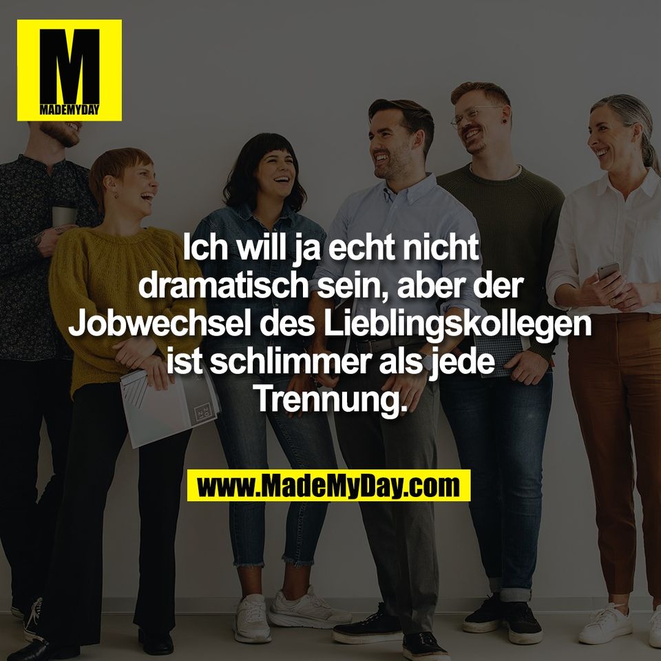 Ich will ja echt nicht<br />
dramatisch sein, aber der<br />
Jobwechsel des Lieblingskollegen<br />
ist schlimmer als jede<br />
Trennung.