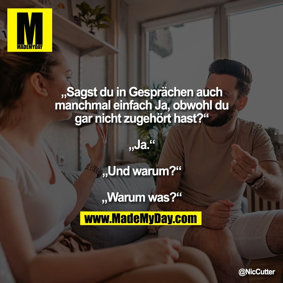 „Sagst du in Gesprächen auch<br />
manchmal einfach Ja, obwohl du<br />
gar nicht zugehört hast?“<br />
<br />
„Ja.“<br />
<br />
„Und warum?“<br />
<br />
„Warum was?“