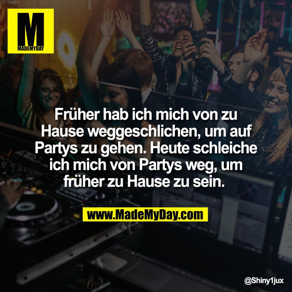Früher hab ich mich von zu<br />
Hause weggeschlichen, um auf<br />
Partys zu gehen. Heute schleiche<br />
ich mich von Partys weg, um<br />
früher zu Hause zu sein.