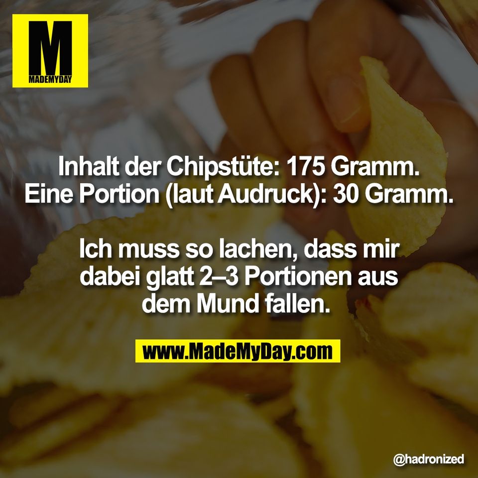 Inhalt der Chipstüte: 175 Gramm.<br />
Eine Portion (laut Audruck): 30 Gramm.<br />
<br />
Ich muss so lachen, dass mir<br />
dabei glatt 2–3 Portionen aus<br />
dem Mund fallen.