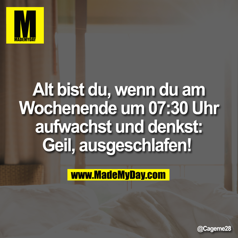 Alt bist du, wenn du am<br />
Wochenende um 07:30 Uhr<br />
aufwachst und denkst:<br />
Geil, ausgeschlafen!
