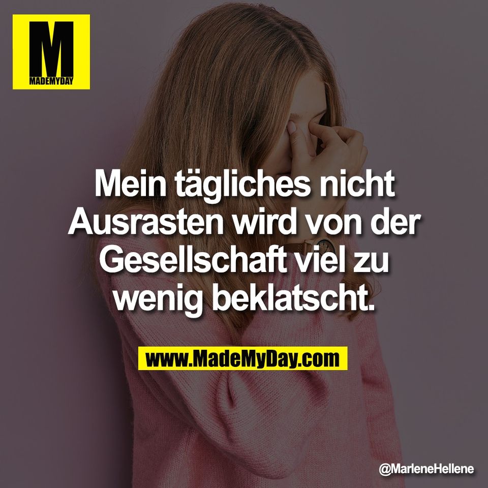 Mein tägliches nicht<br />
Ausrasten wird von der<br />
Gesellschaft viel zu<br />
wenig beklatscht.