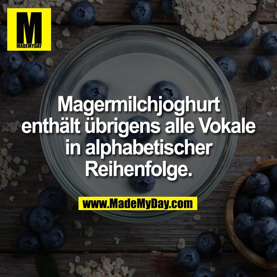 Magermilchjoghurt<br />
enthält übrigens alle Vokale<br />
in alphabetischer<br />
Reihenfolge.