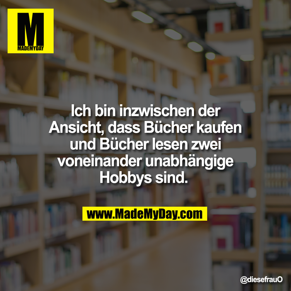 Ich bin inzwischen der<br />
Ansicht, dass Bücher kaufen<br />
und Bücher lesen zwei<br />
voneinander unabhängige<br />
Hobbys sind.