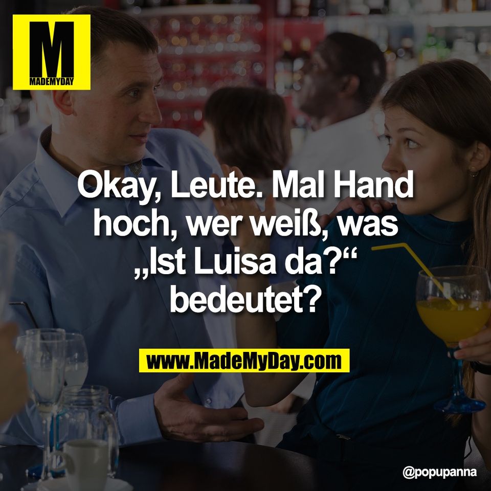 Okay, Leute. Mal Hand<br />
hoch, wer weiß, was<br />
„Ist Luisa da?“<br />
bedeutet?