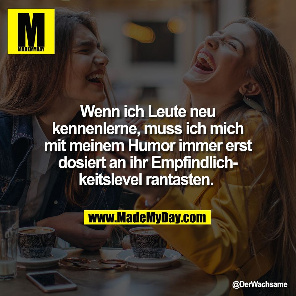 Wenn ich Leute neu<br />
kennenlerne, muss ich mich<br />
mit meinem Humor immer erst<br />
dosiert an ihr Empfindlich-<br />
keitslevel rantasten.