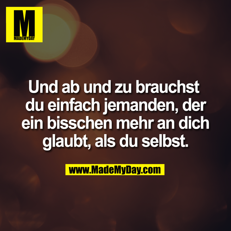 Und ab und zu brauchst <br />
du einfach jemanden, der<br />
ein bisschen mehr an dich<br />
glaubt, als du selbst.
