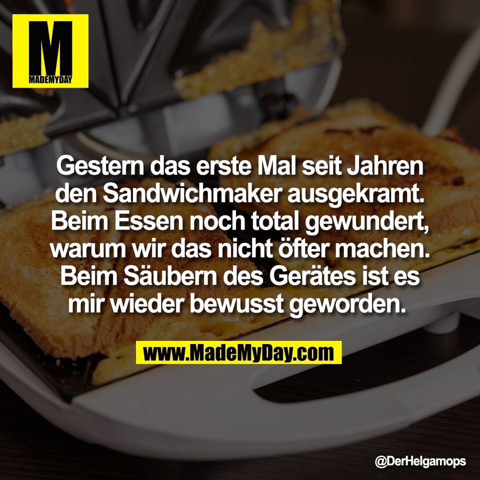 Gestern das erste Mal seit Jahren<br />
den Sandwichmaker ausgekramt.<br />
Beim Essen noch total gewundert,<br />
warum wir das nicht öfter machen.<br />
Beim Säubern des Gerätes ist es<br />
mir wieder bewusst geworden.