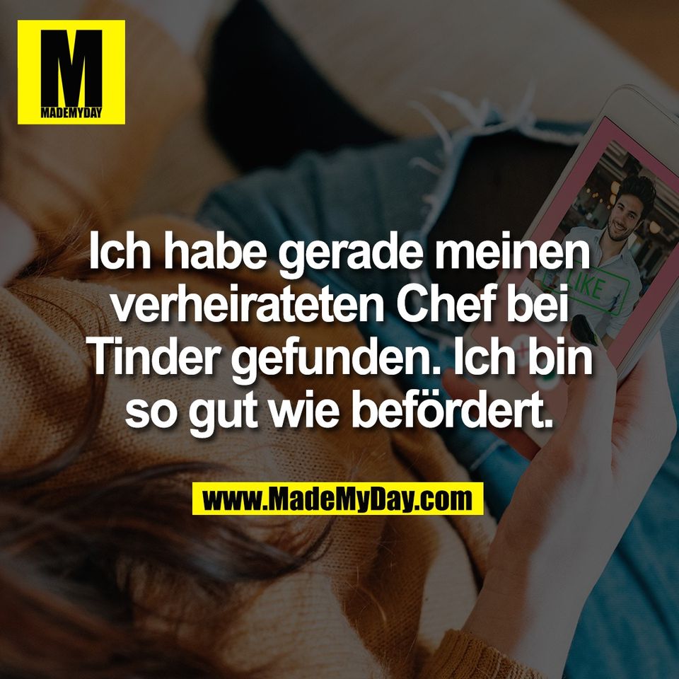 Ich habe gerade meinen<br />
verheirateten Chef bei<br />
Tinder gefunden. Ich bin<br />
so gut wie befördert.