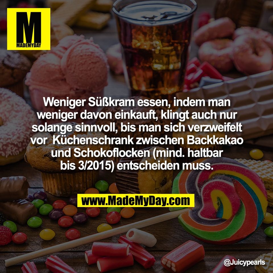 Weniger Süßkram essen, indem man<br />
weniger davon einkauft, klingt auch nur<br />
solange sinnvoll, bis man sich verzweifelt<br />
vor  Küchenschrank zwischen Backkakao<br />
und Schokoflocken (mind. haltbar<br />
bis 3/2015) entscheiden muss.