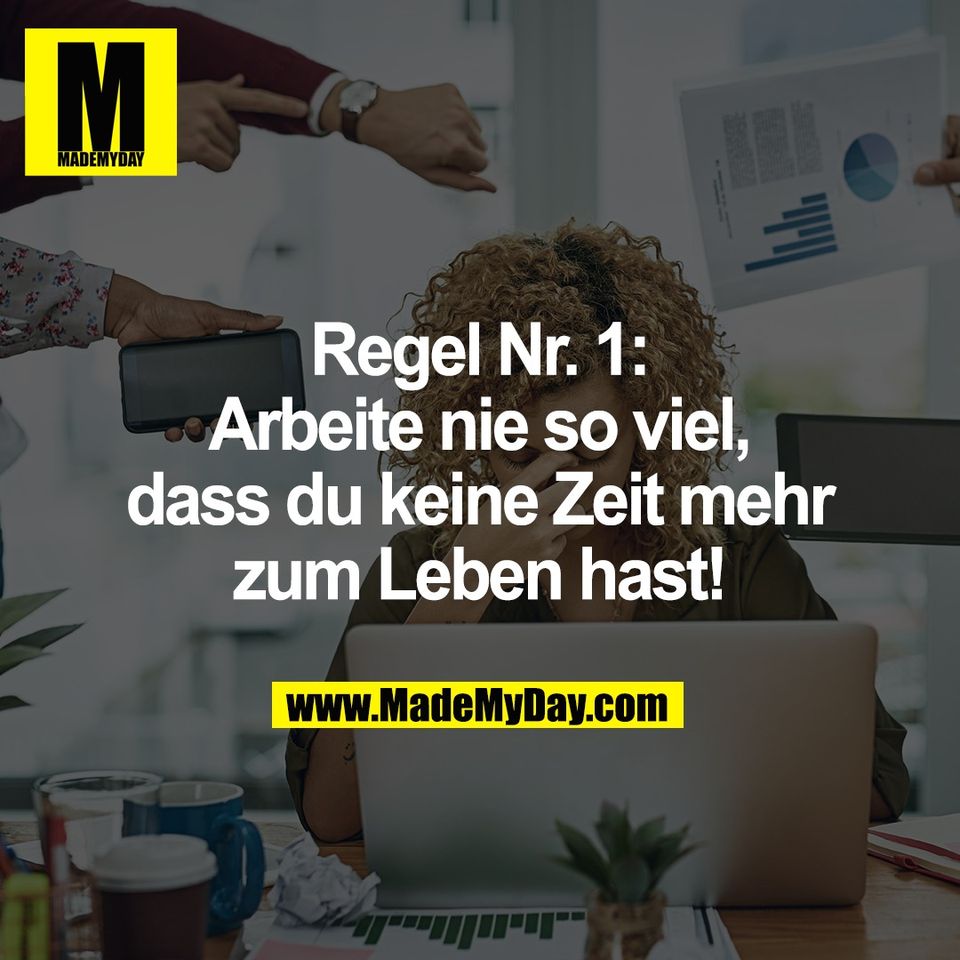 Regel Nr. 1:<br />
Arbeite nie so viel,<br />
dass du keine Zeit mehr<br />
zum Leben hast!
