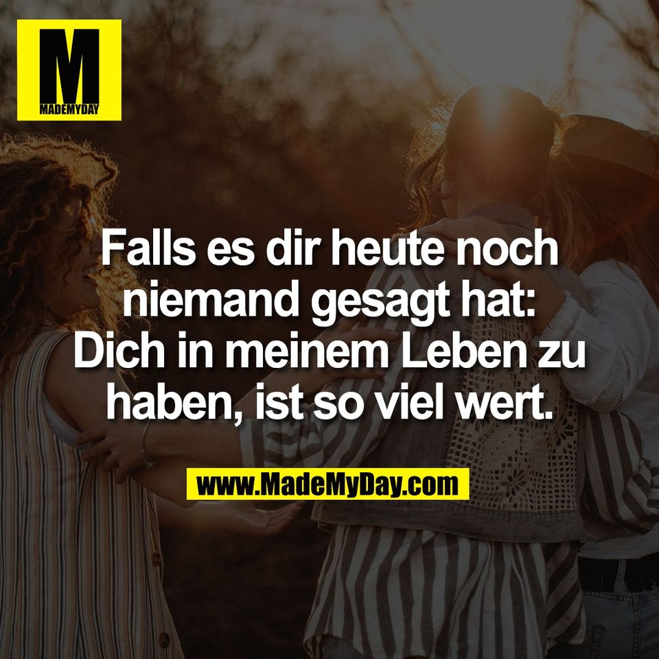 Falls es dir heute noch<br />
niemand gesagt hat:<br />
Dich in meinem Leben zu<br />
haben, ist so viel wert.