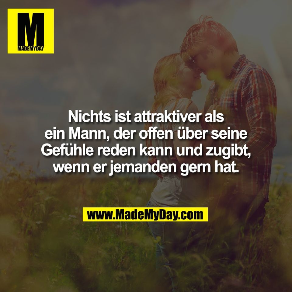 Nichts ist attraktiver als<br />
ein Mann, der offen über seine<br />
Gefühle reden kann und zugibt,<br />
wenn er jemanden gern hat.