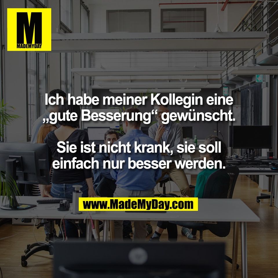 Ich habe meiner Kollegin eine<br />
„gute Besserung“ gewünscht.<br />
<br />
Sie ist nicht krank, sie soll<br />
einfach nur besser werden.