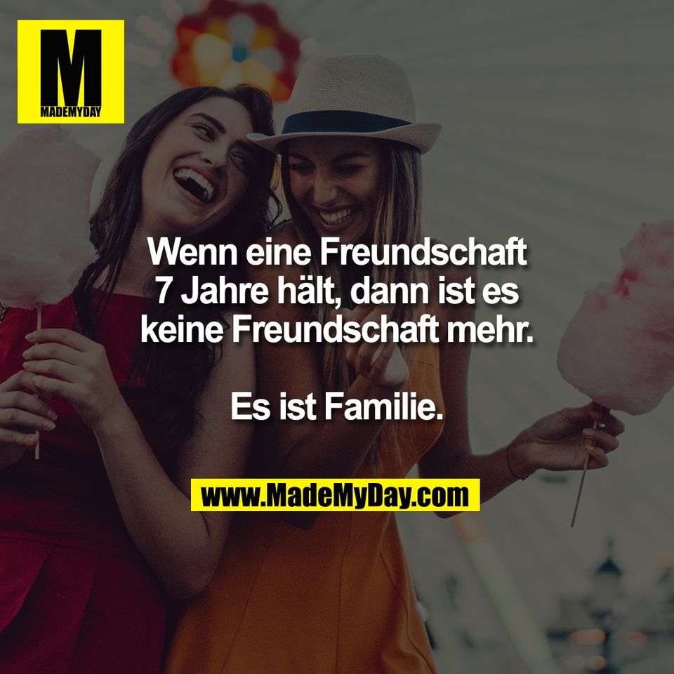 Wenn eine Freundschaft<br />
7 Jahre hält, dann ist es<br />
keine Freundschaft mehr.<br />
<br />
Es ist Familie.