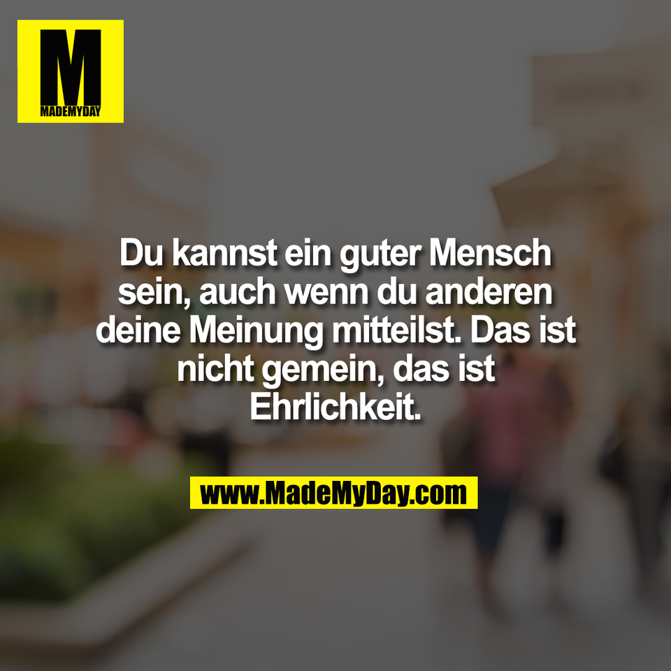 Du kannst ein guter Mensch<br />
sein, auch wenn du anderen<br />
deine Meinung mitteilst. Das ist<br />
nicht gemein, das ist<br />
Ehrlichkeit.
