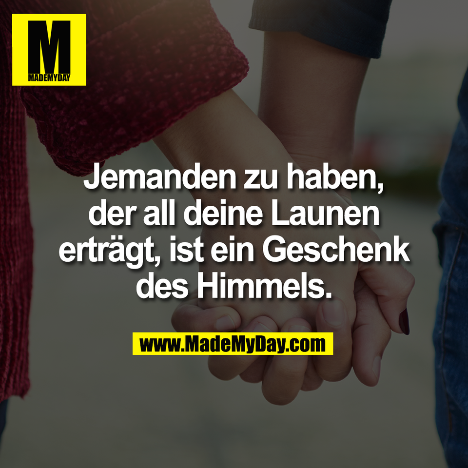 Jemanden zu haben,<br />
der all deine Launen<br />
erträgt, ist ein Geschenk<br />
des Himmels.